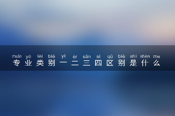 专业类别一二三四区别是什么 怎么选择专业