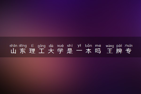 山东理工大学是一本吗 王牌专业有哪些