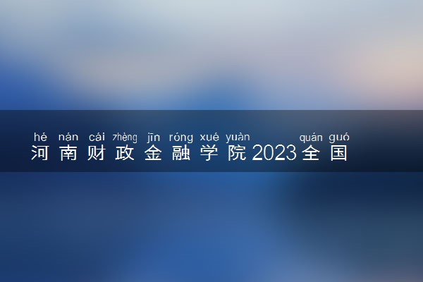 河南财政金融学院2023全国各省录取分数线及最低位次 高考多少分能上