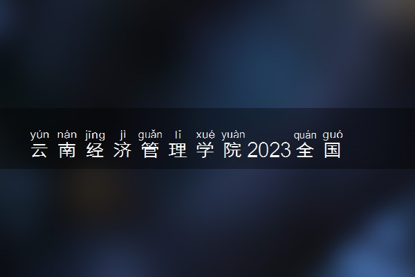 云南经济管理学院2023全国各省录取分数线及最低位次 高考多少分能上