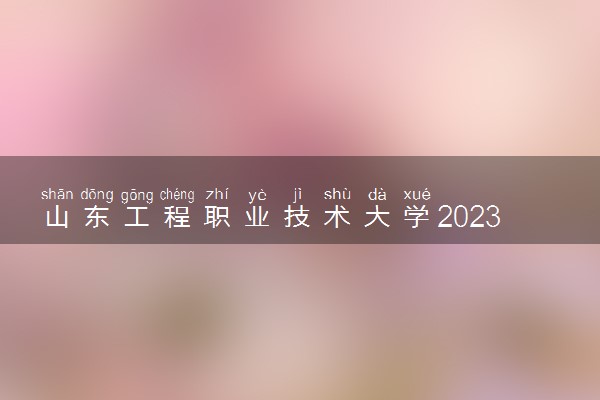 山东工程职业技术大学2023全国各省录取分数线及最低位次 高考多少分能上