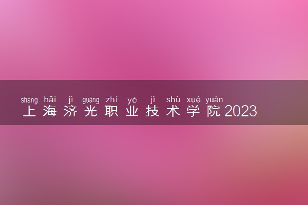 上海济光职业技术学院2023全国各省录取分数线及最低位次 高考多少分能上