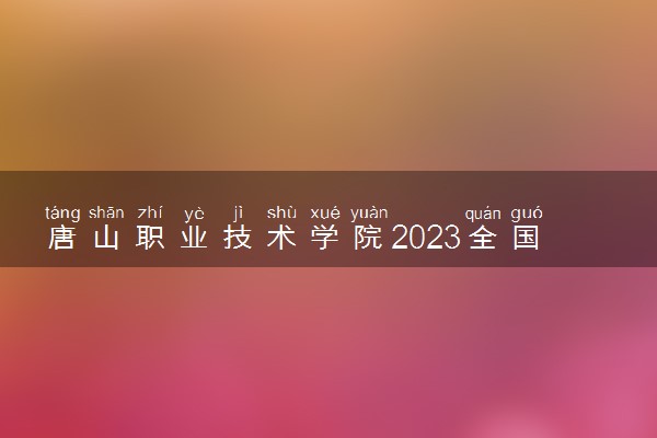 唐山职业技术学院2023全国各省录取分数线及最低位次 高考多少分能上