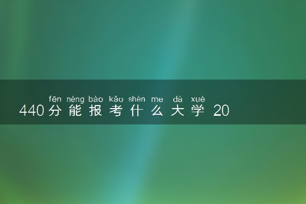 440分能报考什么大学 2024值得报的院校推荐