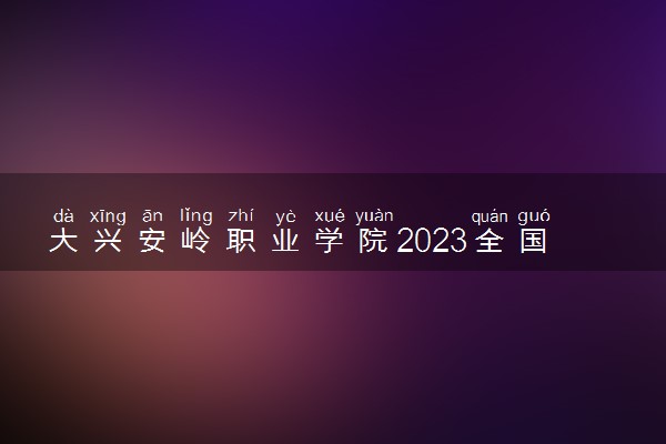 大兴安岭职业学院2023全国各省录取分数线及最低位次 高考多少分能上