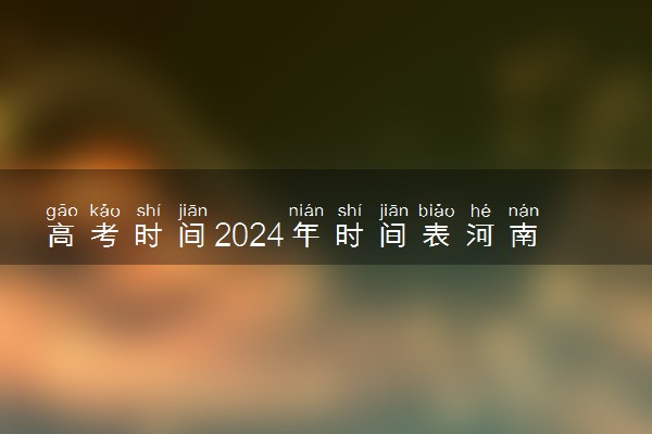 高考时间2024年时间表河南 一共考几天