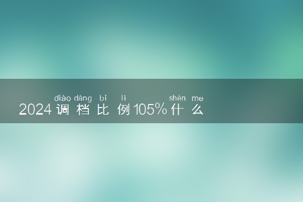 2024调档比例105%什么意思 多出的怎么办