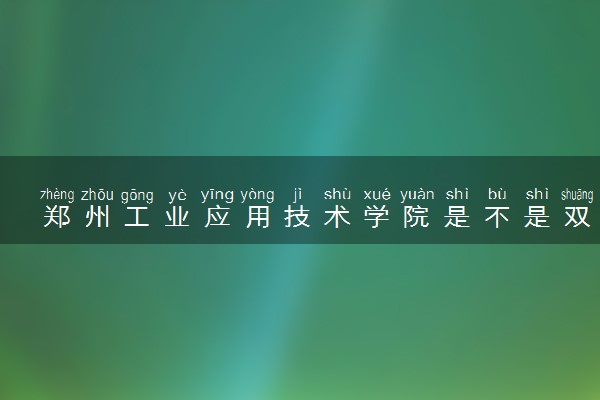 郑州工业应用技术学院是不是双一流大学 是名校吗评价怎么样好不好