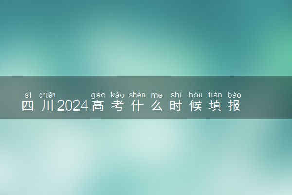 四川2024高考什么时候填报志愿 有几天时间