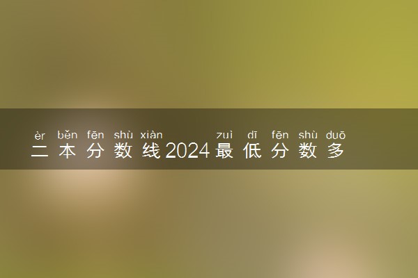 二本分数线2024最低分数多少 大概多少分