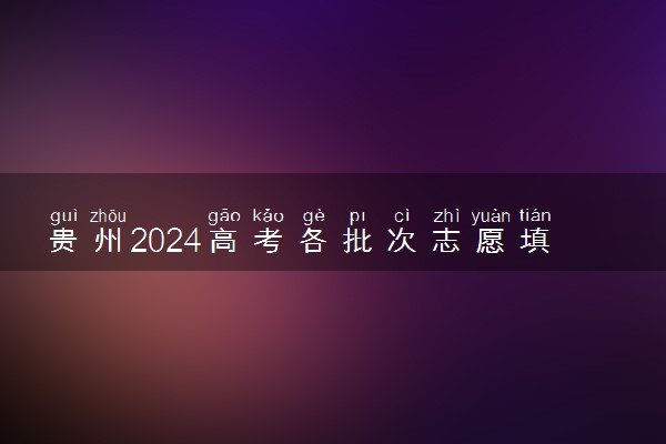 贵州2024高考各批次志愿填报时间和截止时间 什么时候结束