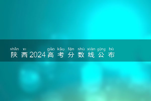 陕西2024高考分数线公布 艺术类最低录取控制线