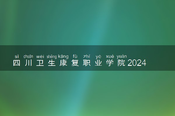 四川卫生康复职业学院2024年学费多少钱 一年各专业收费标准