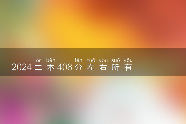 2024二本408分左右所有公办大学 能报什么大学