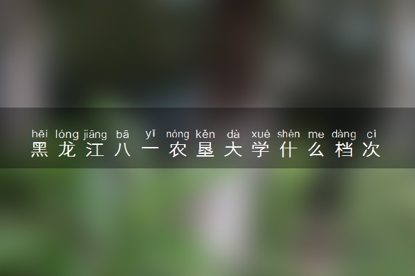 黑龙江八一农垦大学什么档次 很厉害吗