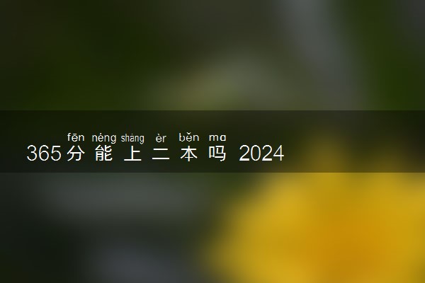 365分能上二本吗 2024可以报考的大学有哪些