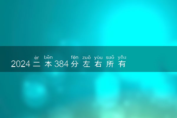 2024二本384分左右所有公办大学 哪些院校含金量高