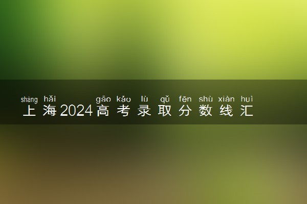 上海2024高考录取分数线汇总 各批次分数线最新公布