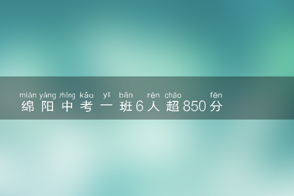 绵阳中考一班6人超850分 具体怎么回事