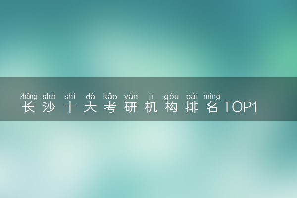 长沙十大考研机构排名TOP10