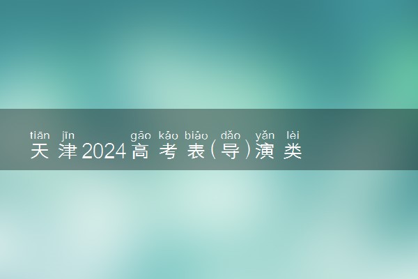 天津2024高考表(导)演类一分一段表【完整版】最新成绩排名