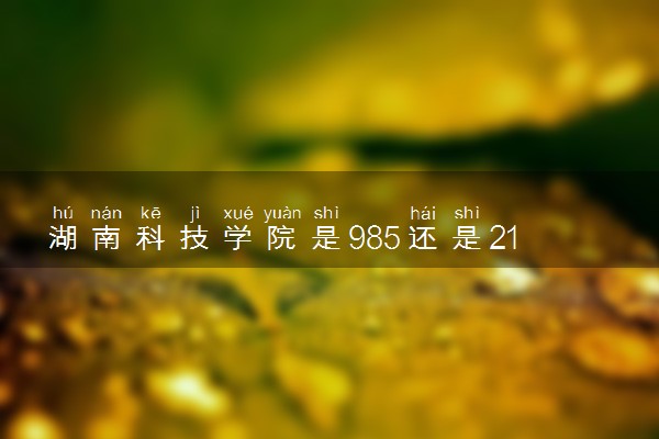 湖南科技学院是985还是211 录取分数线是多少