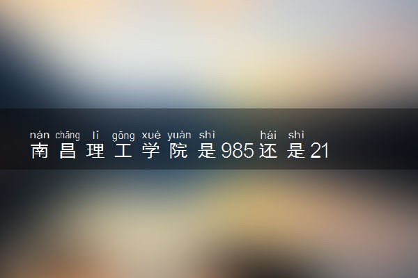 南昌理工学院是985还是211 录取分数线是多少