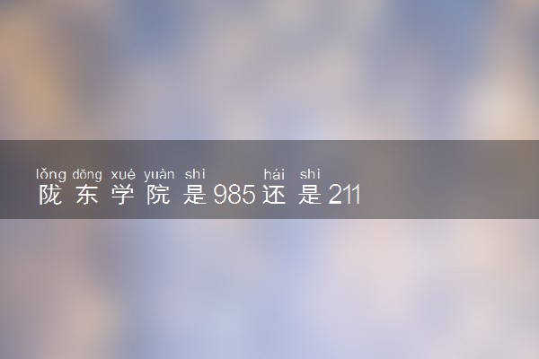 陇东学院是985还是211 录取分数线是多少