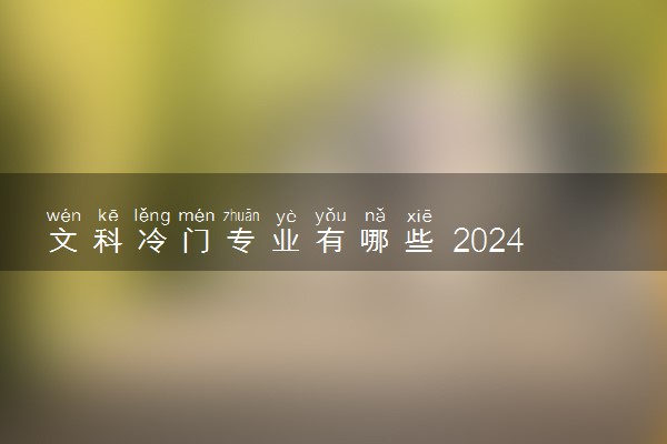 文科冷门专业有哪些 2024哪些冷门但前景好