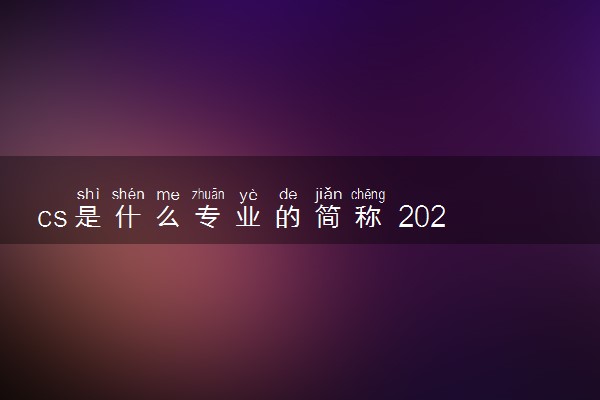 cs是什么专业的简称 2024cs专业的就业前景