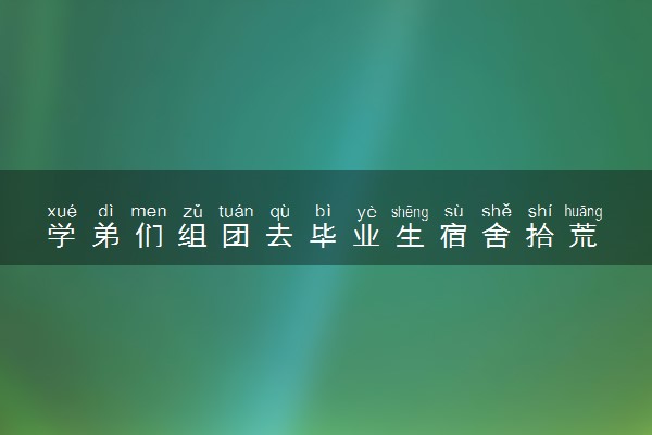 学弟们组团去毕业生宿舍拾荒 避免浪费满载而归