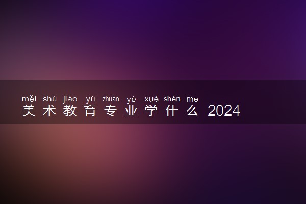 美术教育专业学什么 2024就业前景怎么样
