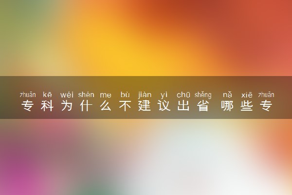 专科为什么不建议出省 哪些专业不建议报考