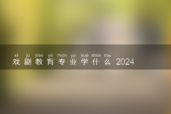 戏剧教育专业学什么 2024就业前景怎么样