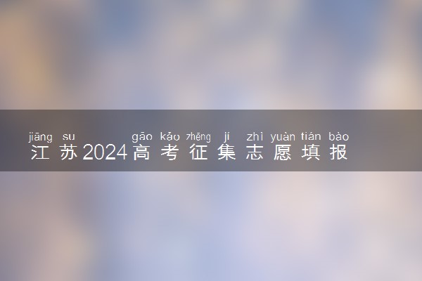 江苏2024高考征集志愿填报时间和截止时间