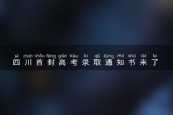 四川首封高考录取通知书来了 是谁收到了