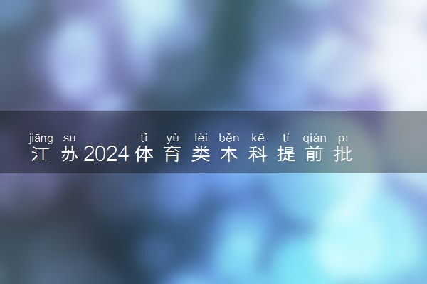 江苏2024体育类本科提前批次平行志愿投档线公布