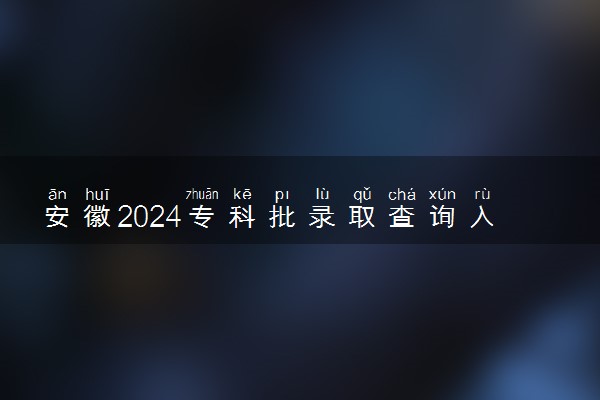 安徽2024专科批录取查询入口官网 怎么查录取结果