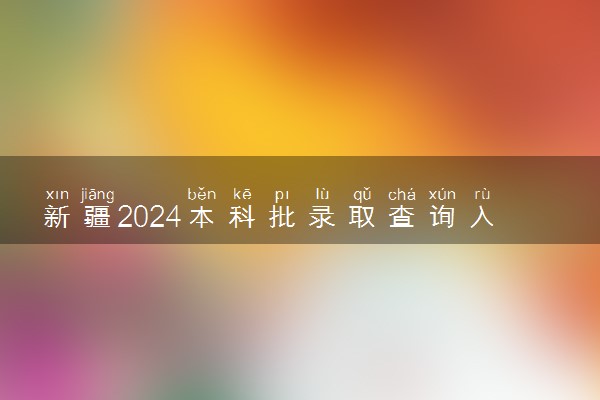 新疆2024本科批录取查询入口官网 怎么查录取结果