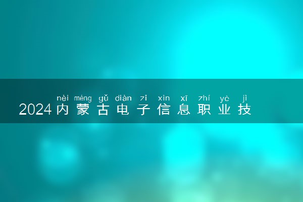 2024内蒙古电子信息职业技术学院招生章程 录取规则是什么