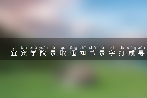 宜宾学院录取通知书录字打成寻 具体怎么回事