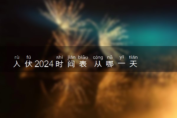 入伏2024时间表 从哪一天开始算起