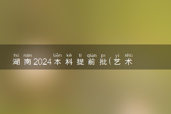 湖南2024本科提前批(艺术类平行组)征集志愿国家任务计划名单