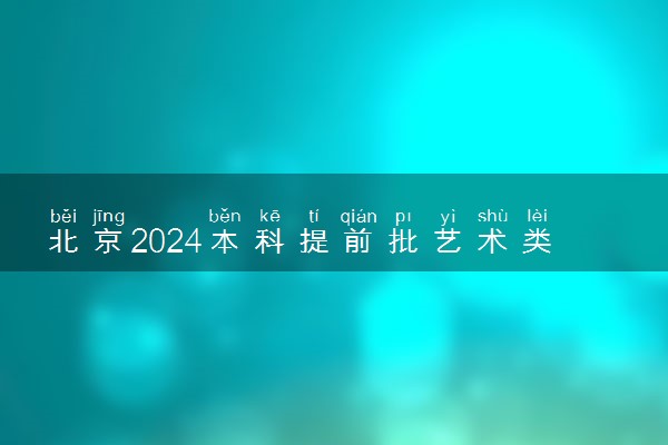 北京2024本科提前批艺术类B段征集志愿计划公布