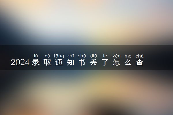 2024录取通知书丢了怎么查电子版 查询方法有哪些
