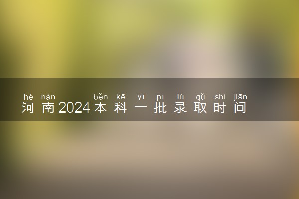 河南2024本科一批录取时间 怎么查录取状态