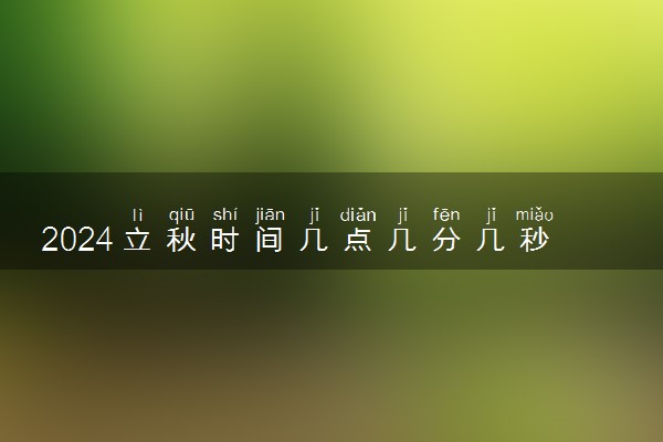 2024立秋时间几点几分几秒 具体几月几日