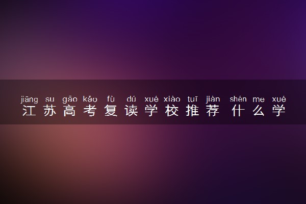 江苏高考复读学校推荐 什么学校靠谱