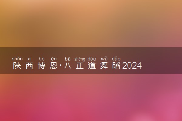 陕西博恩·八正道舞蹈2024年复读生招生简章！