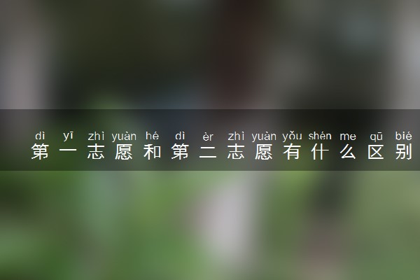 第一志愿和第二志愿有什么区别 怎么报考